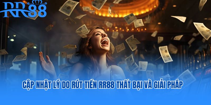 Cập nhật lý do rút tiền RR88 thất bại và giải pháp